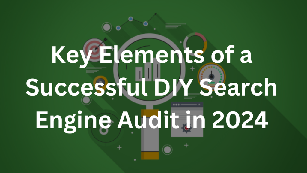 Key Elements of a Successful DIY Search Engine Audit in 2024